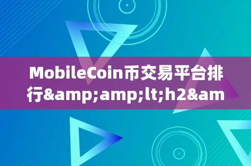 MobileCoin币交易平台排行&amp;lt;h2&amp;gt;MobileCoin币交易平台排行：摸索数字货币的将来&amp;lt;/h2&amp;gt;