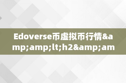 Edoverse币虚拟币行情&amp;lt;h2&amp;gt;宇宙中的Edoverse币：摸索虚拟货币的将来&amp;lt;/h2&amp;gt;