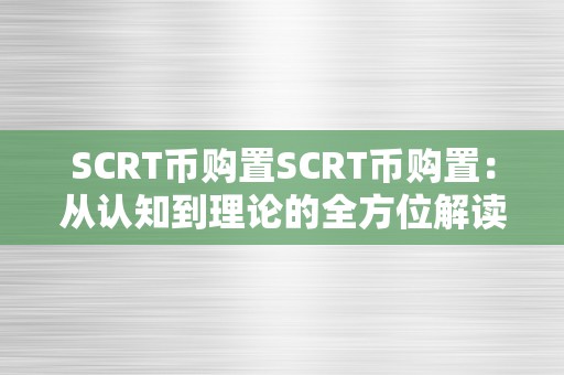 SCRT币购置SCRT币购置：从认知到理论的全方位解读