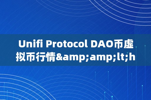 Unifi Protocol DAO币虚拟币行情&amp;lt;h2&amp;gt;Unifi Protocol DAO币：引领虚拟货币市场的立异之锚&amp;lt;/h2&amp;gt;