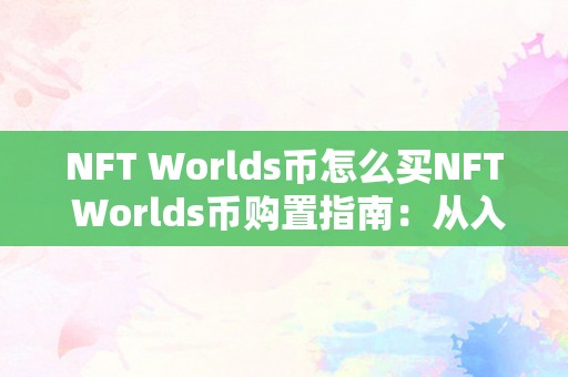 NFT Worlds币怎么买NFT Worlds币购置指南：从入门到进阶