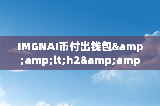 IMGNAI币付出钱包&amp;lt;h2&amp;gt;IMGNAI币付出钱包：立异付出体例的将来&amp;lt;/h2&amp;gt;