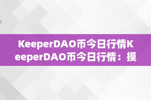 KeeperDAO币今日行情KeeperDAO币今日行情：摸索加密货币世界的立异力量