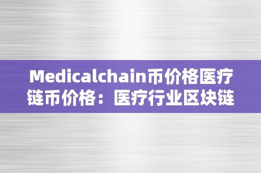 Medicalchain币价格医疗链币价格：医疗行业区块链手艺的价值与将来