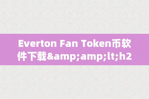 Everton Fan Token币软件下载&amp;lt;h2&amp;gt;Everton Fan Token币软件下载：从足球到区块链的全新体验&amp;lt;/h2&amp;gt;