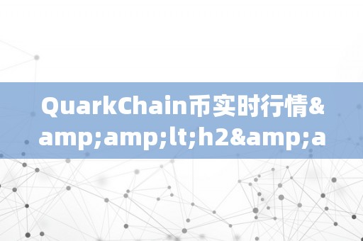 QuarkChain币实时行情&amp;lt;h2&amp;gt;QuarkChain币实时行情：区块链手艺的新篇章&amp;lt;/h2&amp;gt;