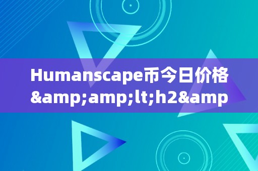 Humanscape币今日价格&amp;lt;h2&amp;gt;Humanscape币今日价格：摸索数字货币市场的将来视角&amp;lt;/h2&amp;gt;