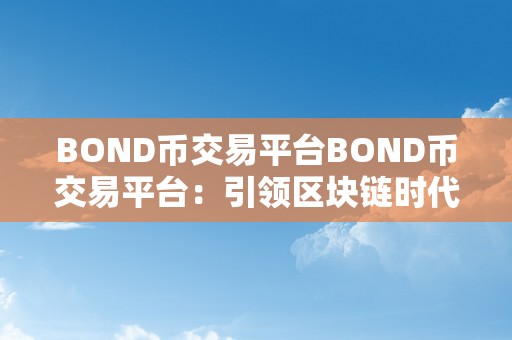 BOND币交易平台BOND币交易平台：引领区块链时代的财产新篇章