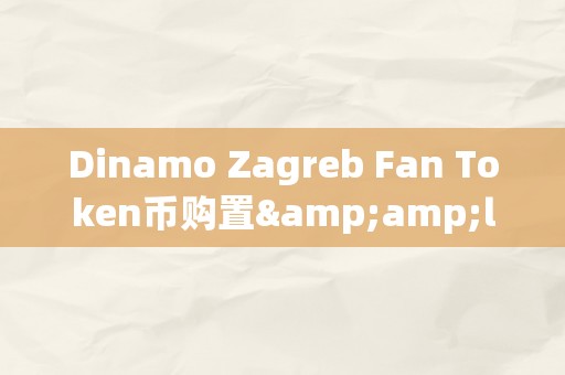 Dinamo Zagreb Fan Token币购置&amp;lt;h2&amp;gt;Dinamo Zagreb Fan Token币购置详解：从布景、特点到应用&amp;lt;/h2&amp;gt;