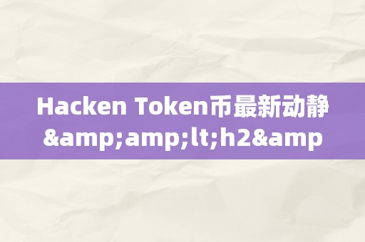 Hacken Token币最新动静&amp;lt;h2&amp;gt;Hacken Token币的最新动静&amp;lt;/h2&amp;gt;