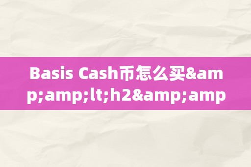 Basis Cash币怎么买&amp;lt;h2&amp;gt;Basis Cash币的购置战略：从根底常识到交易技巧&amp;lt;/h2&amp;gt;