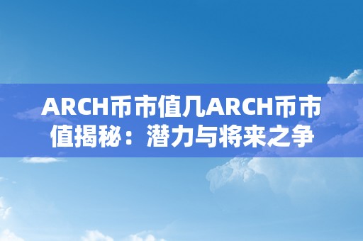 ARCH币市值几ARCH币市值揭秘：潜力与将来之争