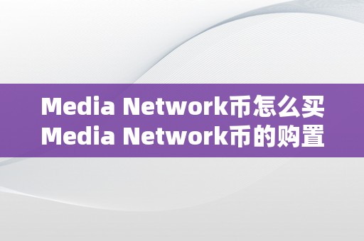 Media Network币怎么买Media Network币的购置指南：从入门到精通