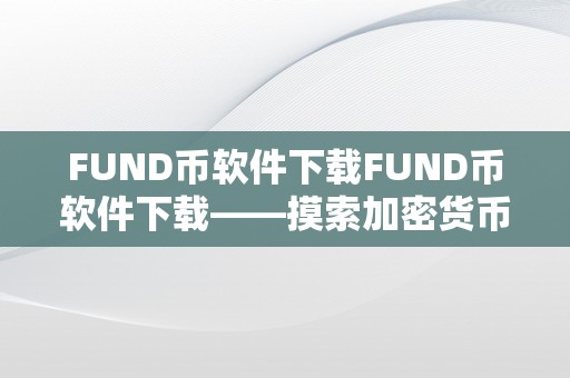 FUND币软件下载FUND币软件下载——摸索加密货币世界的无限可能