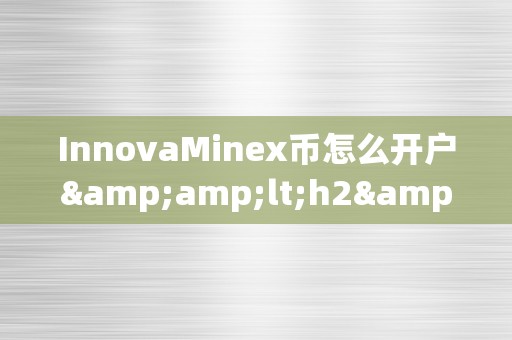 InnovaMinex币怎么开户&amp;lt;h2&amp;gt;InnovaMinex币开户详解&amp;lt;/h2&amp;gt;