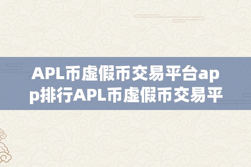 APL币虚假币交易平台app排行APL币虚假币交易平台app排行：揭秘市场乱象，警觉投资风险