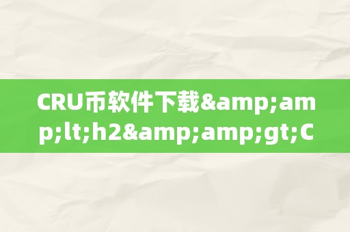 CRU币软件下载&amp;lt;h2&amp;gt;CRU币软件下载：从入门到精通&amp;lt;/h2&amp;gt;