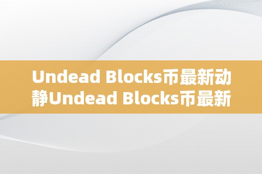 Undead Blocks币最新动静Undead Blocks币最新动静：区块链手艺的新篇章