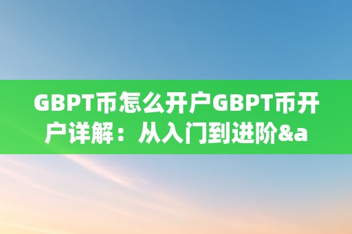 GBPT币怎么开户GBPT币开户详解：从入门到进阶&amp;lt;h2&amp;gt;