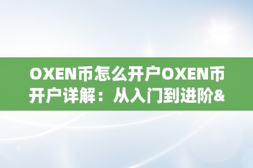 OXEN币怎么开户OXEN币开户详解：从入门到进阶&amp;lt;h2&amp;gt;