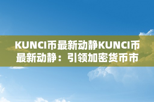 KUNCI币最新动静KUNCI币最新动静：引领加密货币市场的新星