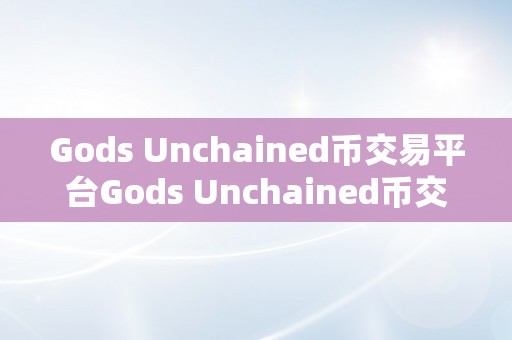 Gods Unchained币交易平台Gods Unchained币交易平台：引领区块链世界的交易新纪元