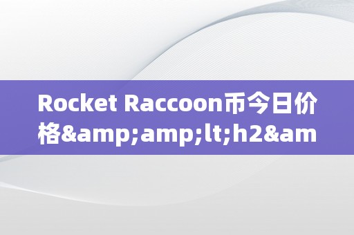 Rocket Raccoon币今日价格&amp;lt;h2&amp;gt;Rocket Raccoon币的今日价格及其市场动态&amp;lt;/h2&amp;gt;