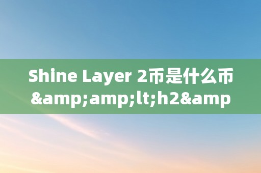 Shine Layer 2币是什么币&amp;lt;h2&amp;gt;Shine Layer 2币是什么币&amp;lt;/h2&amp;gt;