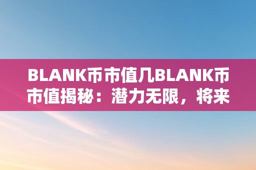 BLANK币市值几BLANK币市值揭秘：潜力无限，将来可期