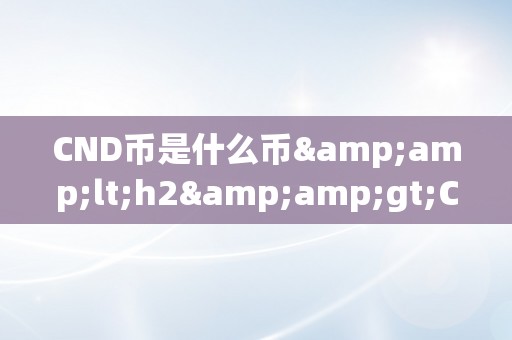 CND币是什么币&amp;lt;h2&amp;gt;CND币是什么币&amp;lt;/h2&amp;gt;