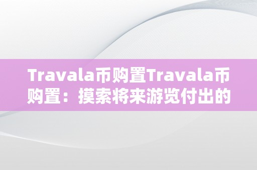 Travala币购置Travala币购置：摸索将来游览付出的新纪元