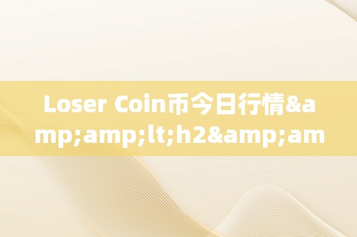 Loser Coin币今日行情&amp;lt;h2&amp;gt;Loser Coin币今日行情：市场动态与投资战略&amp;lt;/h2&amp;gt;