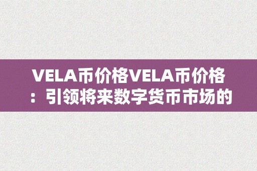 VELA币价格VELA币价格：引领将来数字货币市场的黑马