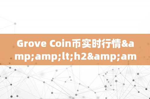 Grove Coin币实时行情&amp;lt;h2&amp;gt;Grove Coin币实时行情深度解析&amp;lt;/h2&amp;gt;