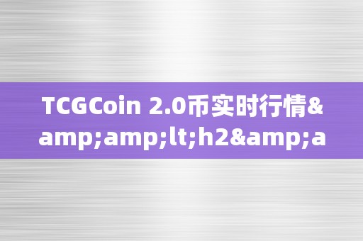 TCGCoin 2.0币实时行情&amp;lt;h2&amp;gt;TCGCoin 2.0币实时行情深度解析&amp;lt;/h2&amp;gt;