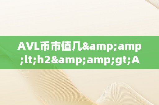 AVL币市值几&amp;lt;h2&amp;gt;AVL币市值揭秘：将来潜力与市场影响&amp;lt;/h2&amp;gt;