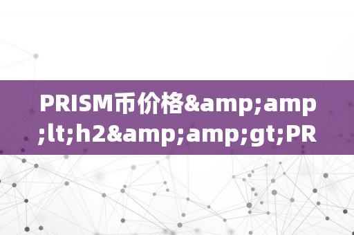 PRISM币价格&amp;lt;h2&amp;gt;PRISM币价格：将来价值与市场动态的深度分析&amp;lt;/h2&amp;gt;