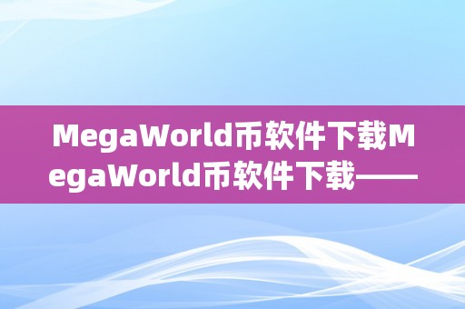 MegaWorld币软件下载MegaWorld币软件下载——摸索数字货币的将来世界MegaWorld币软件简介