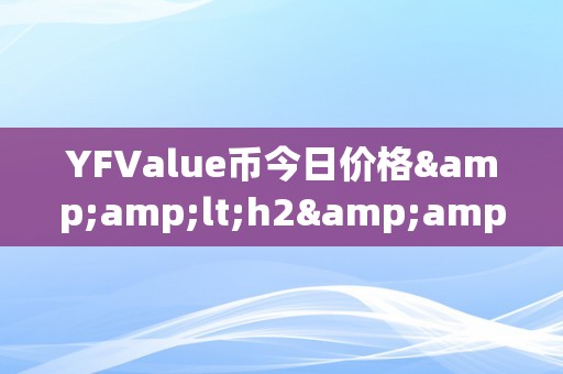 YFValue币今日价格&amp;lt;h2&amp;gt;YFValue币今日价格：深切解析其市场动态与将来趋向&amp;lt;/h2&amp;gt;