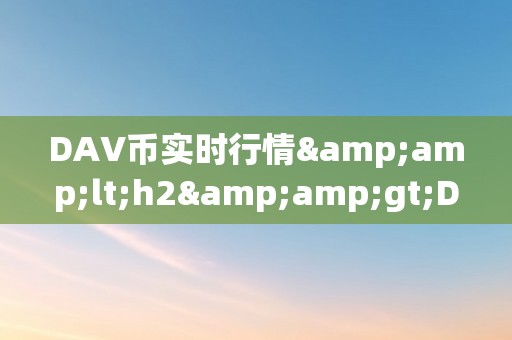 DAV币实时行情&amp;lt;h2&amp;gt;DAV币实时行情深度解析&amp;lt;/h2&amp;gt;