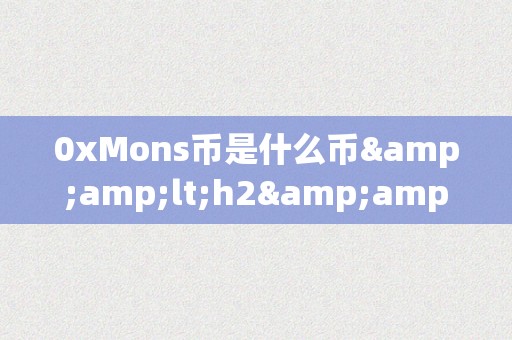 0xMons币是什么币&amp;lt;h2&amp;gt;0xMons币：一种倾覆性的加密货币&amp;lt;/h2&amp;gt;