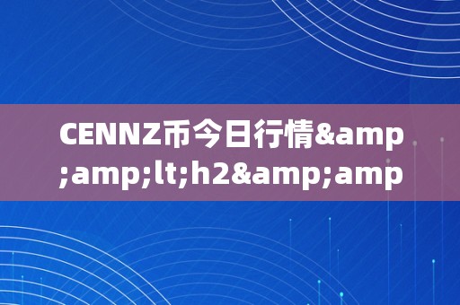 CENNZ币今日行情&amp;lt;h2&amp;gt;CENNZ币今日行情：摸索其背后的市场动态与将来趋向&amp;lt;/h2&amp;gt;