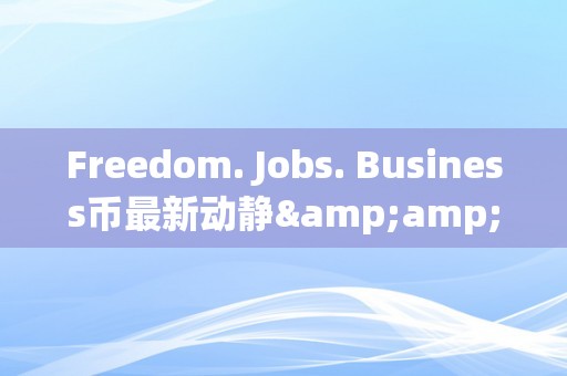 Freedom. Jobs. Business币最新动静&amp;lt;h2&amp;gt;自在、工做和Business币的最新动态&amp;lt;/h2&amp;gt;