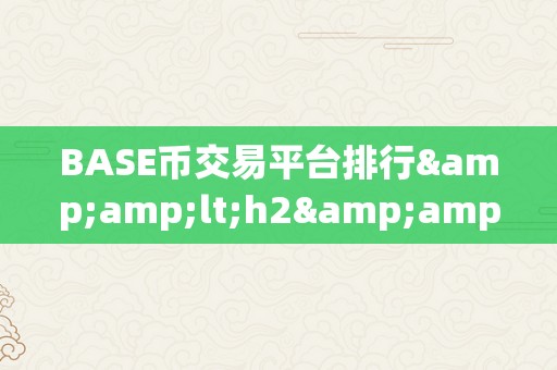 BASE币交易平台排行&amp;lt;h2&amp;gt;BASE币交易平台排行：揭秘市场中的交易新星&amp;lt;/h2&amp;gt;