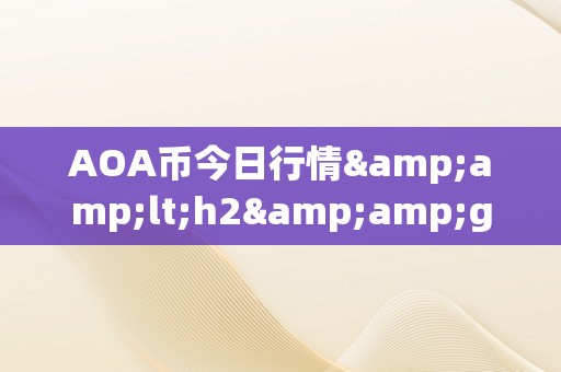 AOA币今日行情&amp;lt;h2&amp;gt;AOA币今日行情深度解析&amp;lt;/h2&amp;gt;