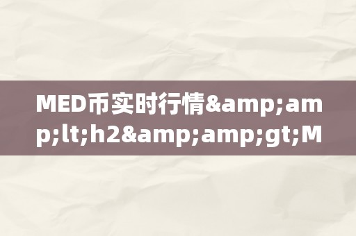 MED币实时行情&amp;lt;h2&amp;gt;MED币实时行情深度解析&amp;lt;/h2&amp;gt;