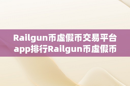 Railgun币虚假币交易平台app排行Railgun币虚假币交易平台app排行：揭秘收集圈套，警觉投资风险