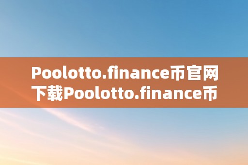 Poolotto.finance币官网下载Poolotto.finance币官网下载：揭秘区块链金融的将来之路