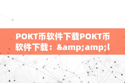 POKT币软件下载POKT币软件下载：&amp;lt;h2&amp;gt;POKT币简介与下载流程详解&amp;lt;/h2&amp;gt;