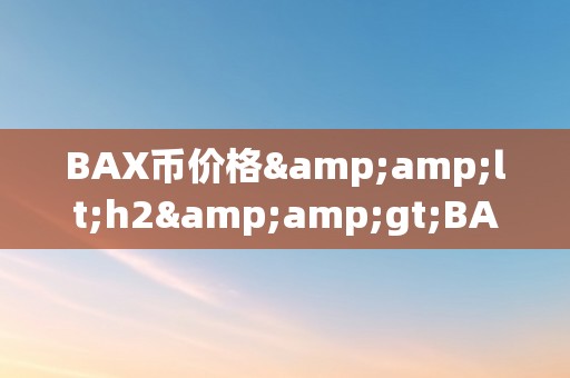 BAX币价格&amp;lt;h2&amp;gt;BAX币价格的影响因素及市场动态阐发&amp;lt;/h2&amp;gt;